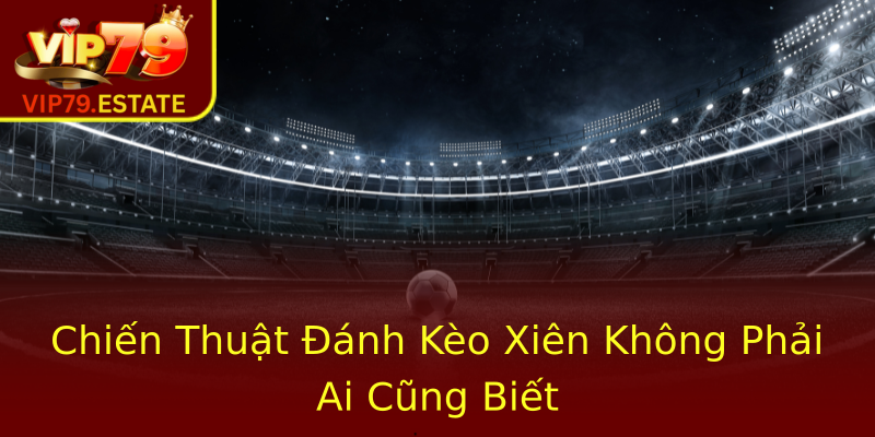 Chiến Thuật Đánh Kèo Xiên Không Phải Ai Cũng Biết Chiến Thuật Đánh Kèo Xiên Không Phải Ai Cũng Biết