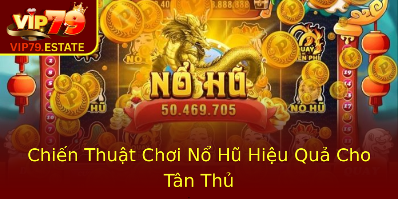 Chiến Thuật Chơi Nổ Hũ Hiệu Quả Cho Tân Thủ Chiến Thuật Chơi Nổ Hũ Hiệu Quả Cho Tân Thủ