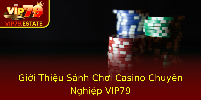 Giới Thiệu Sảnh Chơi Casino Chuyên Nghiệp VIP79 Giới Thiệu Sảnh Chơi Casino Chuyên Nghiệp VIP79