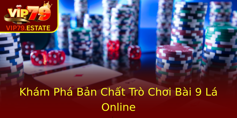 Khám Phá Bản Chất Trò Chơi Bài 9 Lá Online Khám Phá Bản Chất Trò Chơi Bài 9 Lá Online
