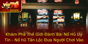 Kham Pha The Gioi Anh Bai No Hu Uy Tin No Hu Tan Loc Ua Nguoi Choi Vao Vi Sao Chop Nhoang Cua Vip79