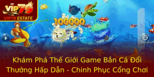 Kham Pha The Gioi Game Ban Ca Oi Thuong Hap Dan Chinh Phuc Cong Choi Vip79 1