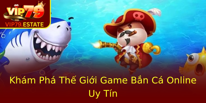 Khám Phá Thế Giới Game Bắn Cá Online Uy Tín Khám Phá Thế Giới Game Bắn Cá Online Uy Tín