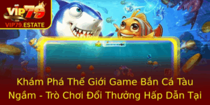 Kham Pha The Gioi Game Ban Ca Tau Ngam Tro Choi Oi Thuong Hap Dan Tai Vip79