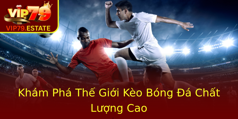 Khám Phá Thế Giới Kèo Bóng Đá Chất Lượng Cao Khám Phá Thế Giới Kèo Bóng Đá Chất Lượng Cao