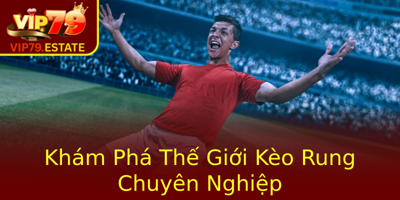 Khám Phá Thế Giới Kèo Rung Chuyên Nghiệp Khám Phá Thế Giới Kèo Rung Chuyên Nghiệp