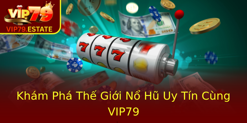 Khám Phá Thế Giới Nổ Hũ Uy Tín Cùng VIP79 Khám Phá Thế Giới Nổ Hũ Uy Tín Cùng VIP79