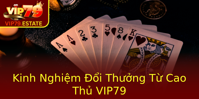 Kinh Nghiệm Đổi Thưởng Từ Cao Thủ VIP79 Kinh Nghiệm Đổi Thưởng Từ Cao Thủ VIP79