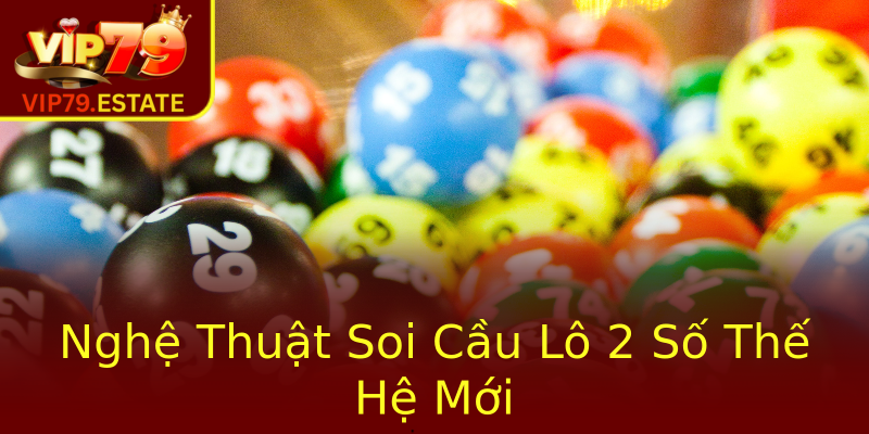 Nghệ Thuật Soi Cầu Lô 2 Số Thế Hệ Mới Nghệ Thuật Soi Cầu Lô 2 Số Thế Hệ Mới