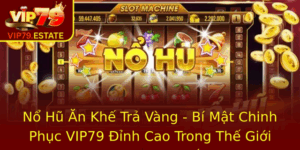 No Hu An Khe Tra Vang Bi Mat Chinh Phuc Vip79 Inh Cao Trong The Gioi Game Truc Tuyen