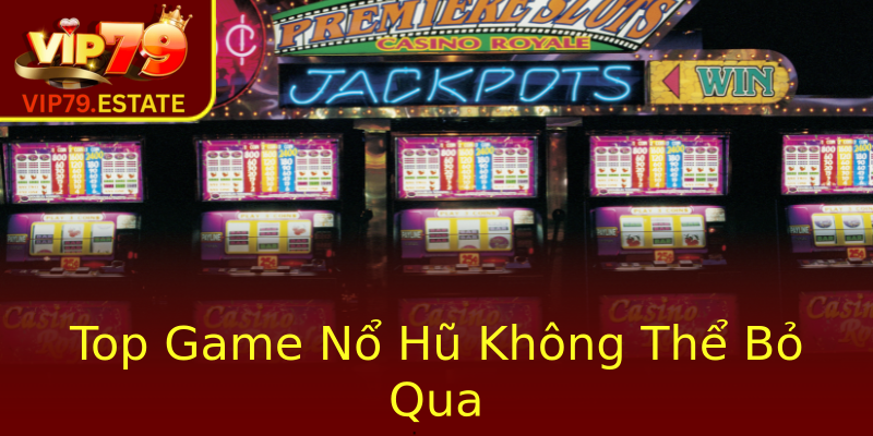 Nổ Hũ – Khám Phá Thế Giới Game Slot Đỉnh Cao Cùng Nhà Cái VIP79 3 Top Game No Hu Khong The Bo Qua