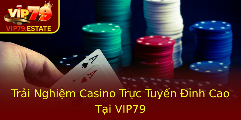 Trải Nghiệm Casino Trực Tuyến Đỉnh Cao Tại VIP79 Trải Nghiệm Casino Trực Tuyến Đỉnh Cao Tại VIP79