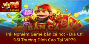 Trai Nghiem Game Ban Ca Hot Ia Chi Oi Thuong Inh Cao Tai Vip79 2