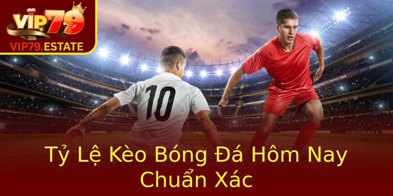 Tỷ Lệ Kèo Bóng Đá Hôm Nay Chuẩn Xác Tỷ Lệ Kèo Bóng Đá Hôm Nay Chuẩn Xác